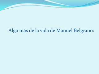 Algo más de la vida de Manuel Belgrano:
 
