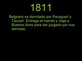 1811 Belgrano es derrotado por Paraguarí y Tacuarí. Entrega el mando y viaja a Buenos Aires para ser juzgado por sus derrotas. 