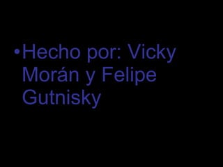 Hecho por: Vicky Morán y Felipe Gutnisky 