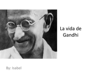La vida de
Gandhi

By: Isabel

 