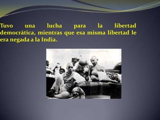 Tuvo     una      lucha  para    la    libertad
democrática, mientras que esa misma libertad le
era negada a la India.
 