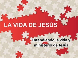 LA VIDA DE JESÚS
Entendiendo la vida y
ministerio de Jesús

 