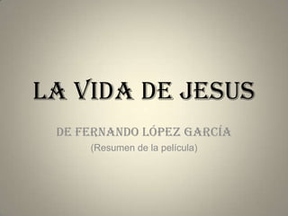 LA VIDA DE JESUS
DE FERNANDO LÓPEZ GARCÍA
(Resumen de la película)

 