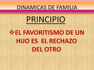 DINAMICAS DE FAMILIA
PRINCIPIO
EL FAVORITISMO DE UN
HIJO ES EL RECHAZO
DEL OTRO
 