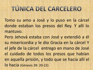 Tomo su amo a José y lo puso en la cárcel
donde estaban los presos del Rey. Y allí lo
mantuvo.
Pero Jehová estaba con José y extendió a él
su misericordia y le dio Gracia en la cárcel Y
el jefe de la cárcel entrego en mano de José
el cuidado de todos los presos que habían
en aquella prisión, y todo que se hacia allí el
lo hacia (Génesis 39: 20-22)
 