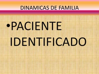 DINAMICAS DE FAMILIA
•PACIENTE
IDENTIFICADO
 