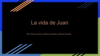 La vida de Juan
Por Carlos Vieites, Mateo Castaño y Álvaro Cortés
 
