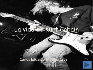 La vida de Kurt Cobain


             By
 Carlos Eduardo Medina Cruz
 