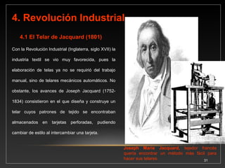 31 
• El hizo un aditamento para 
la máquina de tejer que era 
controlado por tarjetas 
perforadas. 
• Esta máquina fue 
considerada el primer paso 
significativo para la 
automatización binaria. 
Esta máquina se encuentra 
actualmente en el 
"Smithsonian Institute". 
El Telar de J. M. Jacquard (1801) basaba 
su funcionamiento y automatismo en la 
lectura de tarjetas perforadas. 
 