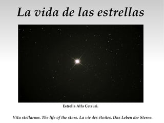 La vida de las estrellas Vita stellarum. The life of the stars. La vie des étoiles. Das Leben der Sterne. Estrella Alfa Cetauri. 