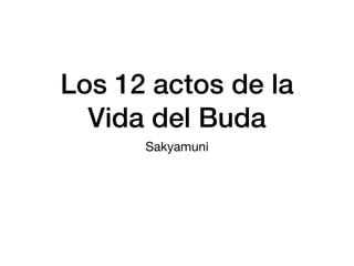 Los 12 actos de la
Vida del Buda
Sakyamuni
 