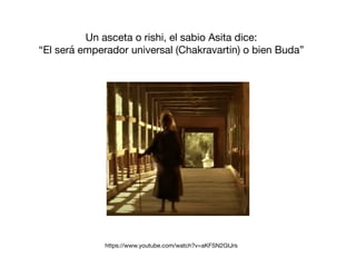 Un asceta o rishi, el sabio Asita dice:

“El será emperador universal (Chakravartin) o bien Buda”
https://www.youtube.com/watch?v=aKFSN2GtJrs
 