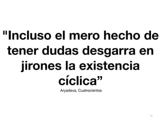 53
"Incluso el mero hecho de
tener dudas desgarra en
jirones la existencia
cíclica”
Aryadeva, Cuatrocientos
 