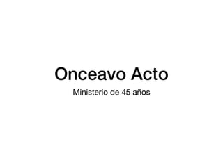 Onceavo Acto
Ministerio de 45 años
 