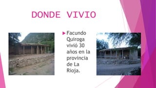 DONDE VIVIO
 Facundo
Quiroga
vivió 30
años en la
provincia
de La
Rioja.
 