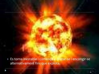 Es torna inestable i comença a dilatar-se i encongir-se alternativament fins que explota. 