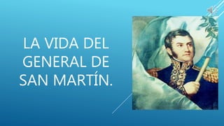 LA VIDA DEL
GENERAL DE
SAN MARTÍN.
 