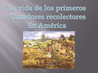 La vida de los primeros Cazadores recolectoresEn América 