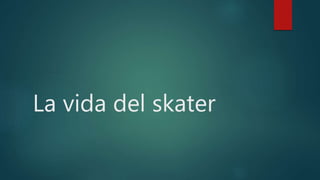 La vida del skater
 