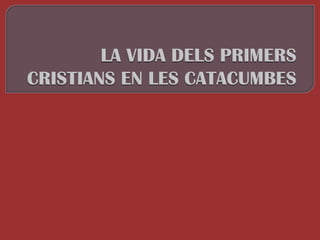 LA VIDA DELS PRIMERS CRISTIANS EN LES CATACUMBES 