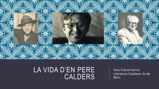 LA VIDA D’EN PERE
CALDERS
Sara Gràcia Garcia
Literatura Catalana 2n de
Batx.
 