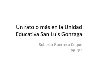 Un rato o más en la Unidad
Educativa San Luis Gonzaga
Roberto Guerrero Coque
PB “B”

 
