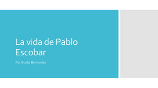La vida de Pablo
Escobar
Por Guido Bermudez
 