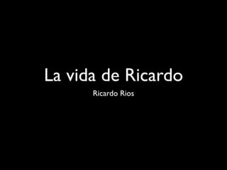 La vida de Ricardo
      Ricardo Rios
 
