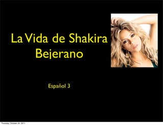 La Vida de Shakira
               Bejerano

                             Español 3




Thursday, October 20, 2011
 