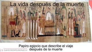 La vida después de la muerte
Papiro egipcio que describe el viaje
después de la muerte
 