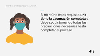 ¿Cuándo se considera completa la vacunación?
Si no reúne estos requisitos, no
tiene la vacunación completa y
debe seguir tomando todas las
precauciones necesarias hasta
completar el proceso.
 