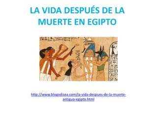 LA VIDA DESPUÉS DE LA
MUERTE EN EGIPTO
http://www.blogodisea.com/la-vida-despues-de-la-muerte-
antiguo-egipto.html
 