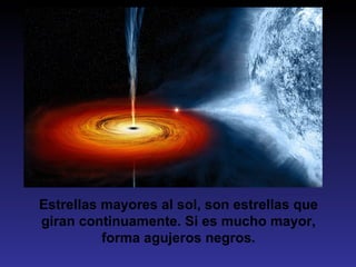 Estrellas mayores al sol, son estrellas que
giran continuamente. Si es mucho mayor,
          forma agujeros negros.
 