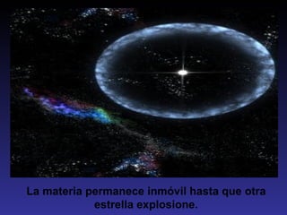 La materia permanece inmóvil hasta que otra
            estrella explosione.
 