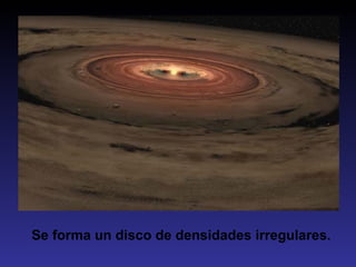 Se forma un disco de densidades irregulares.
 