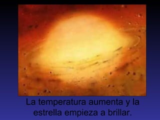 La temperatura aumenta y la
 estrella empieza a brillar.
 