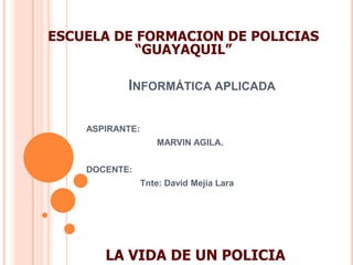 ESCUELA DE FORMACION DE POLICIAS “GUAYAQUIL”<br />Informática aplicada<br />ASPIRANTE: <br />  		MARVIN AGILA.<br />DOCENT...