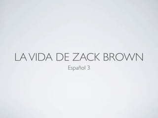 LA VIDA DE ZACK BROWN
        Español 3
 