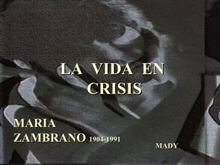 LA  VIDA  EN  CRISIS MARIA  ZAMBRANO  1904-1991 MADY 