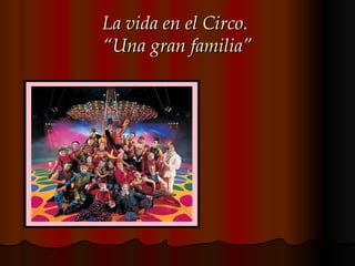 La vida en el Circo.
“Una gran familia”
 
