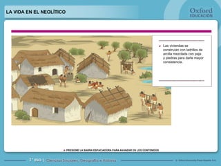 LA VIDA EN EL NEOLÍTICO Las viviendas se construían con ladrillos de arcilla mezclada con paja y piedras para darle mayor consistencia.  