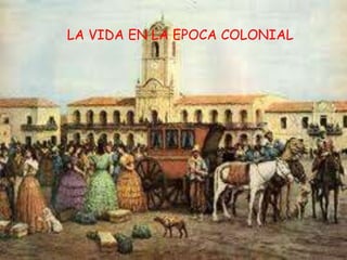 LA VIDA EN LA EPOCA COLONIAL
 