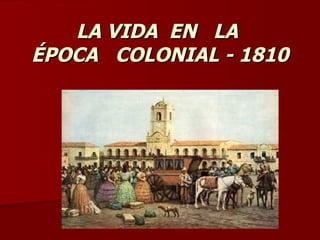 LA VIDA  EN  LA  ÉPOCA  COLONIAL - 1810 
