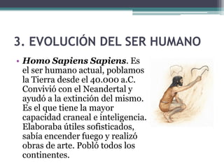 1.2. El proceso de hominización
• Los lugares donde vivían
  nuestros antepasados se llaman
  yacimientos.
• Nosotros provenimos de la
  especia llamada homo.
• Ha habido diferentes especies
  humanas. Algunos de nuestros
  antepasados son:
 