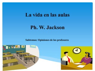 La vida en las aulas
Ph. W. Jackson
Subtemas: Opiniones de los profesores
 