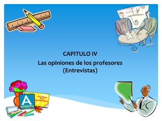 CAPITULO IV
Las opiniones de los profesores
(Entrevistas)
 