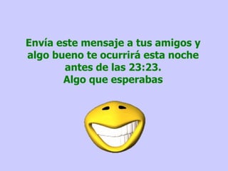 Envía este mensaje a tus amigos y algo bueno te ocurrirá esta noche antes de las 23:23. Algo que esperabas 