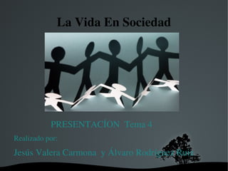 La Vida En Sociedad




                PRESENTACÍON  Tema 4
Realizado por:
Jesús Valera Carmona  y Álvaro Rodríguez Ruiz
 