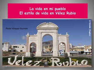 La vida en mi pueblo
El estilo de vida en Vélez Rubio
Paula Vázquez Guzmán
 
