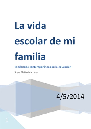 1
4/5/2014
La vida
escolar de mi
familia
Tendencias contemporáneas de la educación
Ángel Muñoz Martínez
 